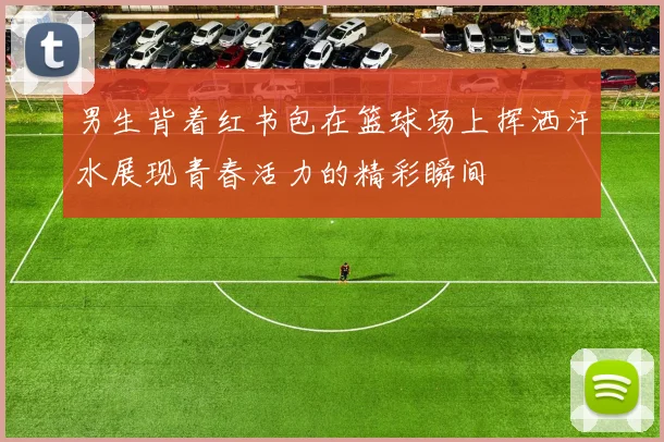 男生背着红书包在篮球场上挥洒汗水展现青春活力的精彩瞬间