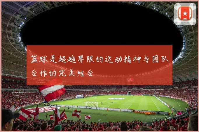 篮球是超越界限的运动精神与团队合作的完美结合