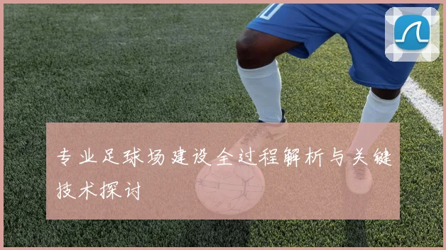 专业足球场建设全过程解析与关键技术探讨