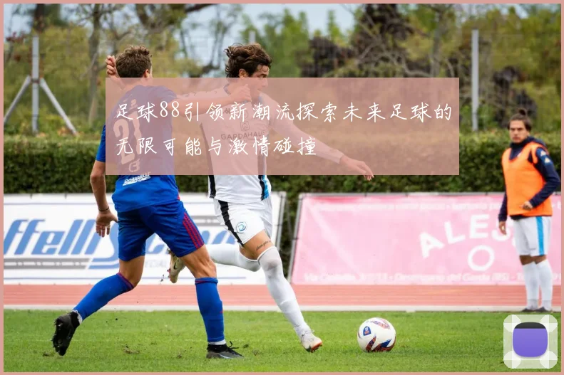 足球88引领新潮流探索未来足球的无限可能与激情碰撞