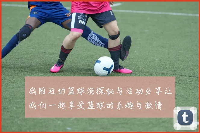 我附近的篮球场探秘与活动分享让我们一起享受篮球的乐趣与激情