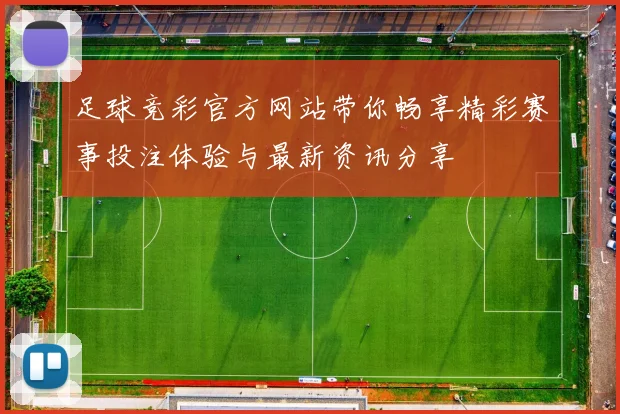足球竞彩官方网站带你畅享精彩赛事投注体验与最新资讯分享