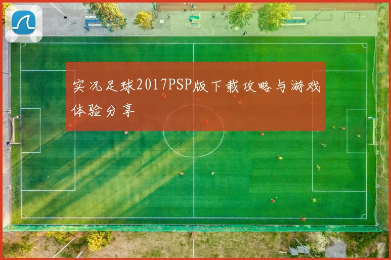 实况足球2017PSP版下载攻略与游戏体验分享