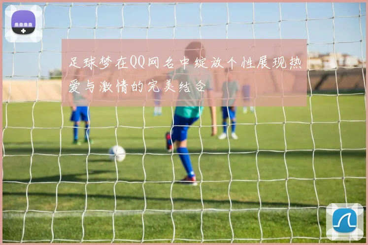 足球梦在QQ网名中绽放个性展现热爱与激情的完美结合